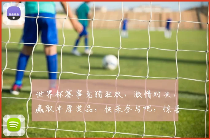 世界杯赛事竞猜狂欢，激情对决，赢取丰厚奖品，快来参与吧，惊喜不断，不容错过