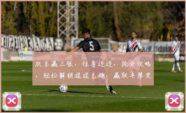 欢乐赢三张，惊喜连连，抢分攻略，轻松解锁逗逗乐趣，赢取丰厚奖品
