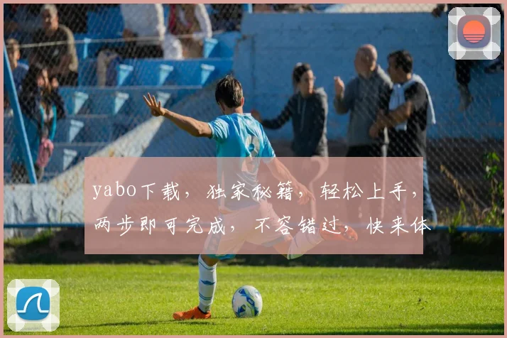 yabo下载，独家秘籍，轻松上手，两步即可完成，不容错过，快来体验